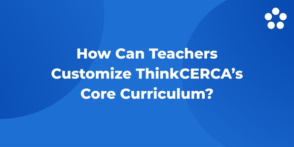 How Can Teachers Customize ThinkCERCA’s Core Curriculum?